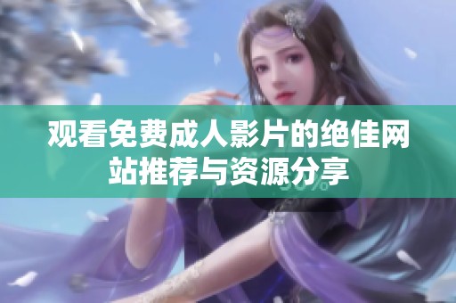 观看免费成人影片的绝佳网站推荐与资源分享