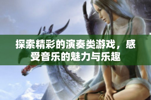 探索精彩的演奏类游戏，感受音乐的魅力与乐趣