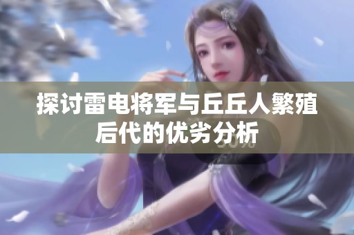 探讨雷电将军与丘丘人繁殖后代的优劣分析