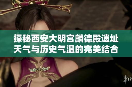 探秘西安大明宫麟德殿遗址天气与历史气温的完美结合