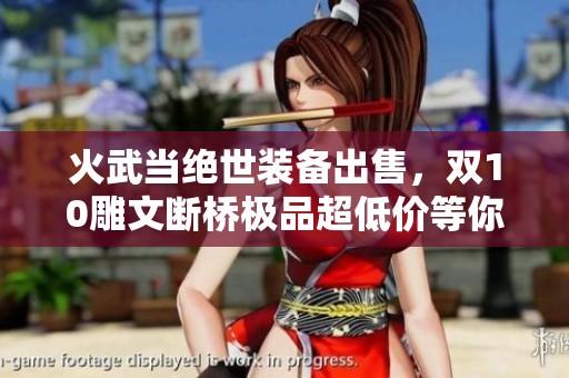 火武当绝世装备出售，双10雕文断桥极品超低价等你来抢