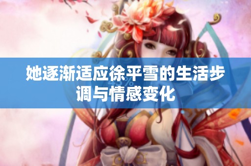 她逐渐适应徐平雪的生活步调与情感变化