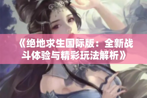 《绝地求生国际版：全新战斗体验与精彩玩法解析》