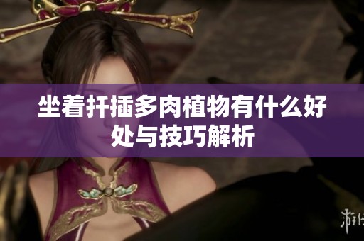 坐着扦插多肉植物有什么好处与技巧解析