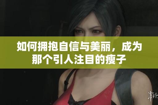 如何拥抱自信与美丽，成为那个引人注目的瘦子