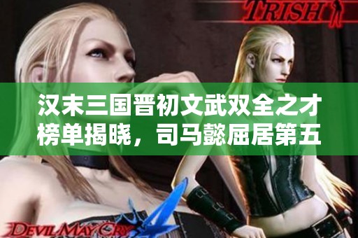 汉末三国晋初文武双全之才榜单揭晓，司马懿屈居第五