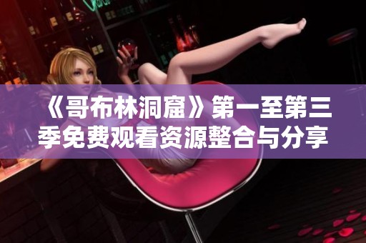 《哥布林洞窟》第一至第三季免费观看资源整合与分享