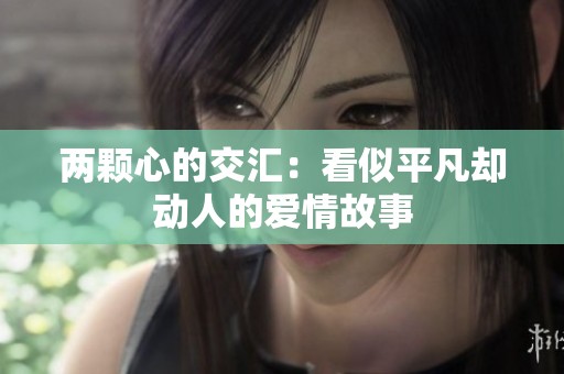 两颗心的交汇：看似平凡却动人的爱情故事