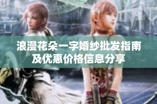 浪漫花朵一字婚纱批发指南及优惠价格信息分享