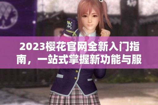 2023樱花官网全新入门指南，一站式掌握新功能与服务