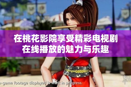 在桃花影院享受精彩电视剧在线播放的魅力与乐趣