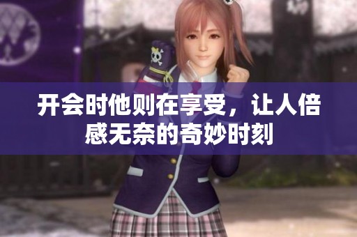 开会时他则在享受，让人倍感无奈的奇妙时刻