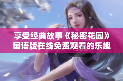享受经典故事《秘密花园》国语版在线免费观看的乐趣