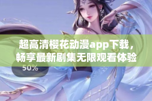 超高清樱花动漫app下载，畅享最新剧集无限观看体验