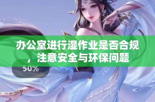 办公室进行湿作业是否合规，注意安全与环保问题