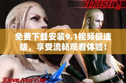 免费下载安装9.1视频极速版，享受流畅观看体验！