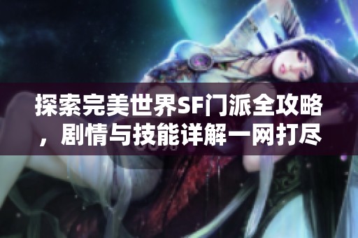 探索完美世界SF门派全攻略，剧情与技能详解一网打尽