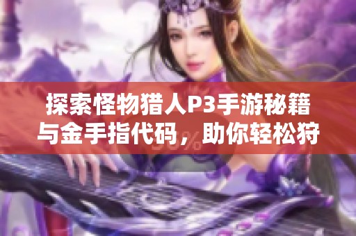 探索怪物猎人P3手游秘籍与金手指代码，助你轻松狩猎的终极指南