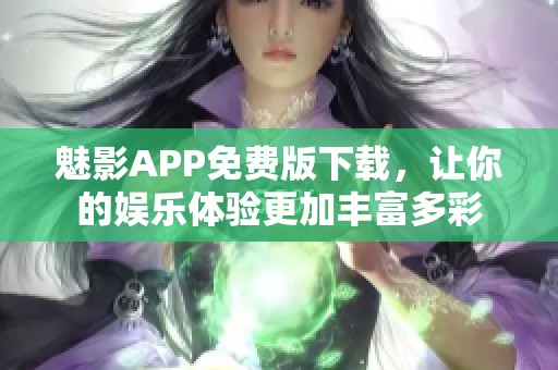 魅影APP免费版下载，让你的娱乐体验更加丰富多彩