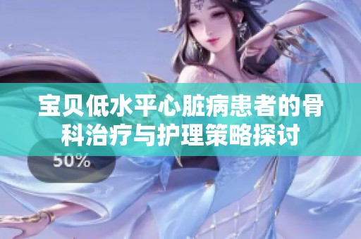 宝贝低水平心脏病患者的骨科治疗与护理策略探讨