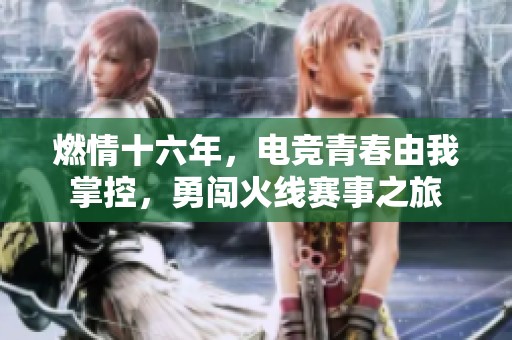 燃情十六年，电竞青春由我掌控，勇闯火线赛事之旅