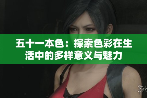 五十一本色：探索色彩在生活中的多样意义与魅力