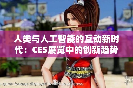 人类与人工智能的互动新时代：CES展览中的创新趋势与挑战