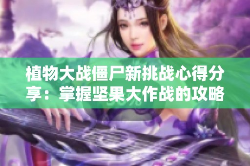 植物大战僵尸新挑战心得分享：掌握坚果大作战的攻略秘诀