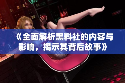 《全面解析黑料社的内容与影响，揭示其背后故事》