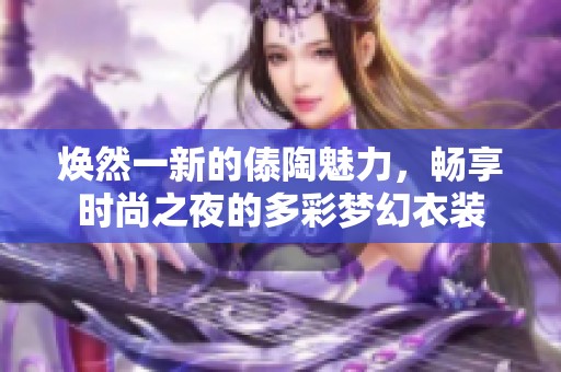 焕然一新的傣陶魅力，畅享时尚之夜的多彩梦幻衣装