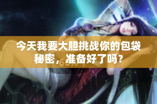今天我要大胆挑战你的包袋秘密，准备好了吗？