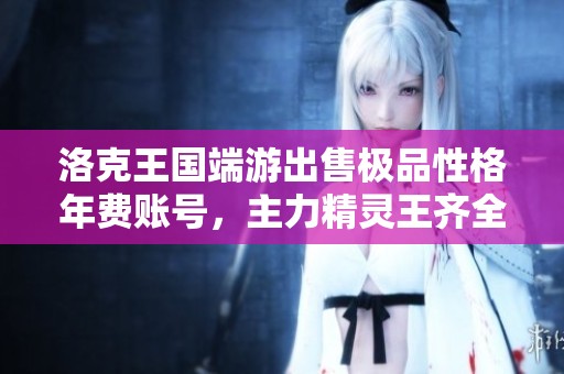 洛克王国端游出售极品性格年费账号，主力精灵王齐全任选