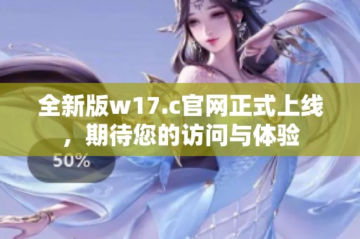 全新版w17.c官网正式上线，期待您的访问与体验