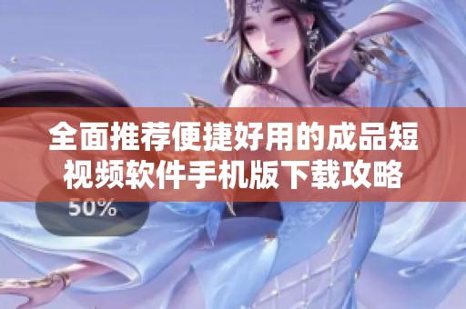 全面推荐便捷好用的成品短视频软件手机版下载攻略