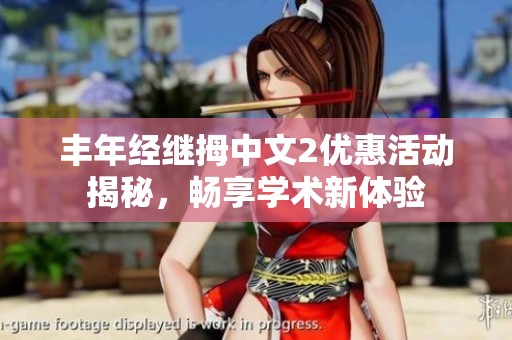丰年经继拇中文2优惠活动揭秘，畅享学术新体验