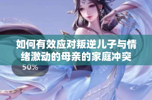 如何有效应对叛逆儿子与情绪激动的母亲的家庭冲突