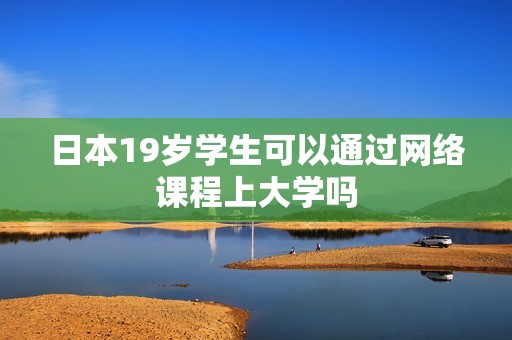 日本19岁学生可以通过网络课程上大学吗