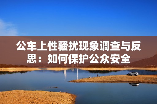 公车上性骚扰现象调查与反思：如何保护公众安全