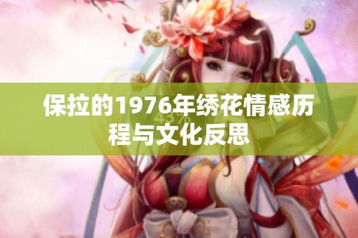 保拉的1976年绣花情感历程与文化反思