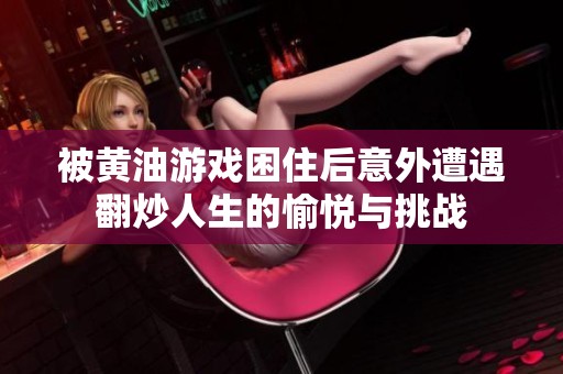 被黄油游戏困住后意外遭遇翻炒人生的愉悦与挑战