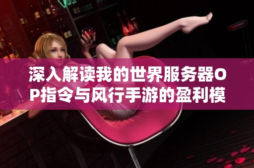 深入解读我的世界服务器OP指令与风行手游的盈利模式