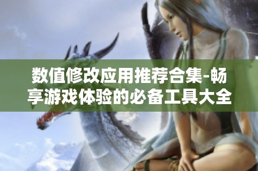 数值修改应用推荐合集-畅享游戏体验的必备工具大全