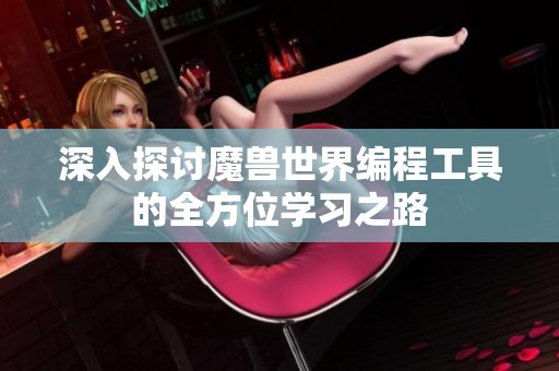 深入探讨魔兽世界编程工具的全方位学习之路