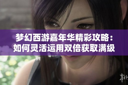 梦幻西游嘉年华精彩攻略：如何灵活运用双倍获取满级腰带