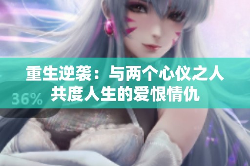 重生逆袭：与两个心仪之人共度人生的爱恨情仇