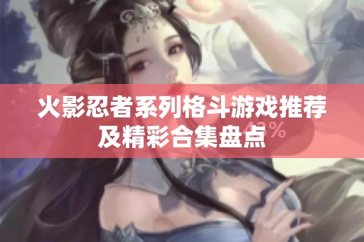 火影忍者系列格斗游戏推荐及精彩合集盘点