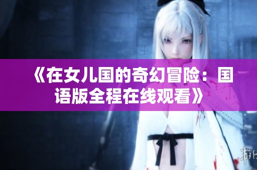 《在女儿国的奇幻冒险：国语版全程在线观看》