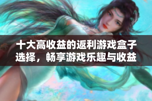十大高收益的返利游戏盒子选择，畅享游戏乐趣与收益
