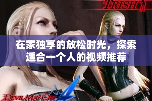 在家独享的放松时光，探索适合一个人的视频推荐