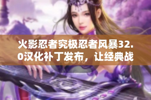 火影忍者究极忍者风暴32.0汉化补丁发布，让经典战斗重现辉煌